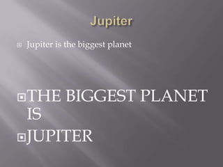    Jupiter is the biggest planet




 THE         BIGGEST PLANET
  IS
 JUPITER
 