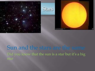 Sun and the stars are the same
Did you know that the sun is a star but it’s a big
star
 