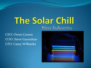 The Solar Chill CEO: Owen Carson COO: Steve Gazouleas CFO: Casey Wilbanks Wave Industries 