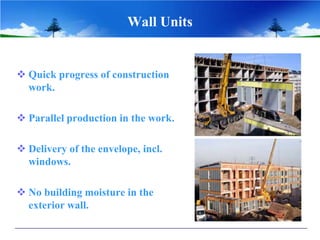 Wall Units


 Quick progress of construction
  work.

 Parallel production in the work.

 Delivery of the envelope, incl.
  windows.

 No building moisture in the
  exterior wall.
 