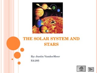 THE SOLAR SYSTEM AND STARS By: Justin VanderMeer Ed.205 