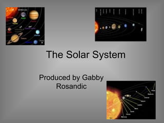 The Solar System
Produced by Gabby
Rosandic
 