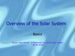 Overview   of the Solar System Basics Source: Nine Planets - A Multimedia Tour of the Solar System * By Bill Arnett 