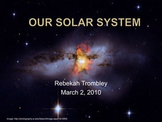 Our Solar System Rebekah Trombley March 2, 2010 Image: http://photography.si.edu/SearchImage.aspx?id=5952 