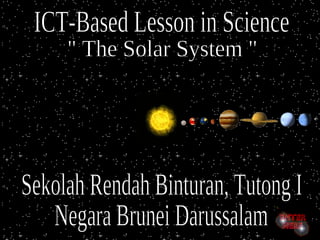 ICT-Based Lesson in Science &quot; The Solar System &quot; Sekolah Rendah Binturan, Tutong I Negara Brunei Darussalam 