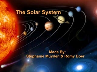   The Solar System   Made By: Stephanie Muyden & Romy Boer 