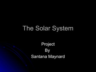 The Solar System Project By  Santana Maynard 