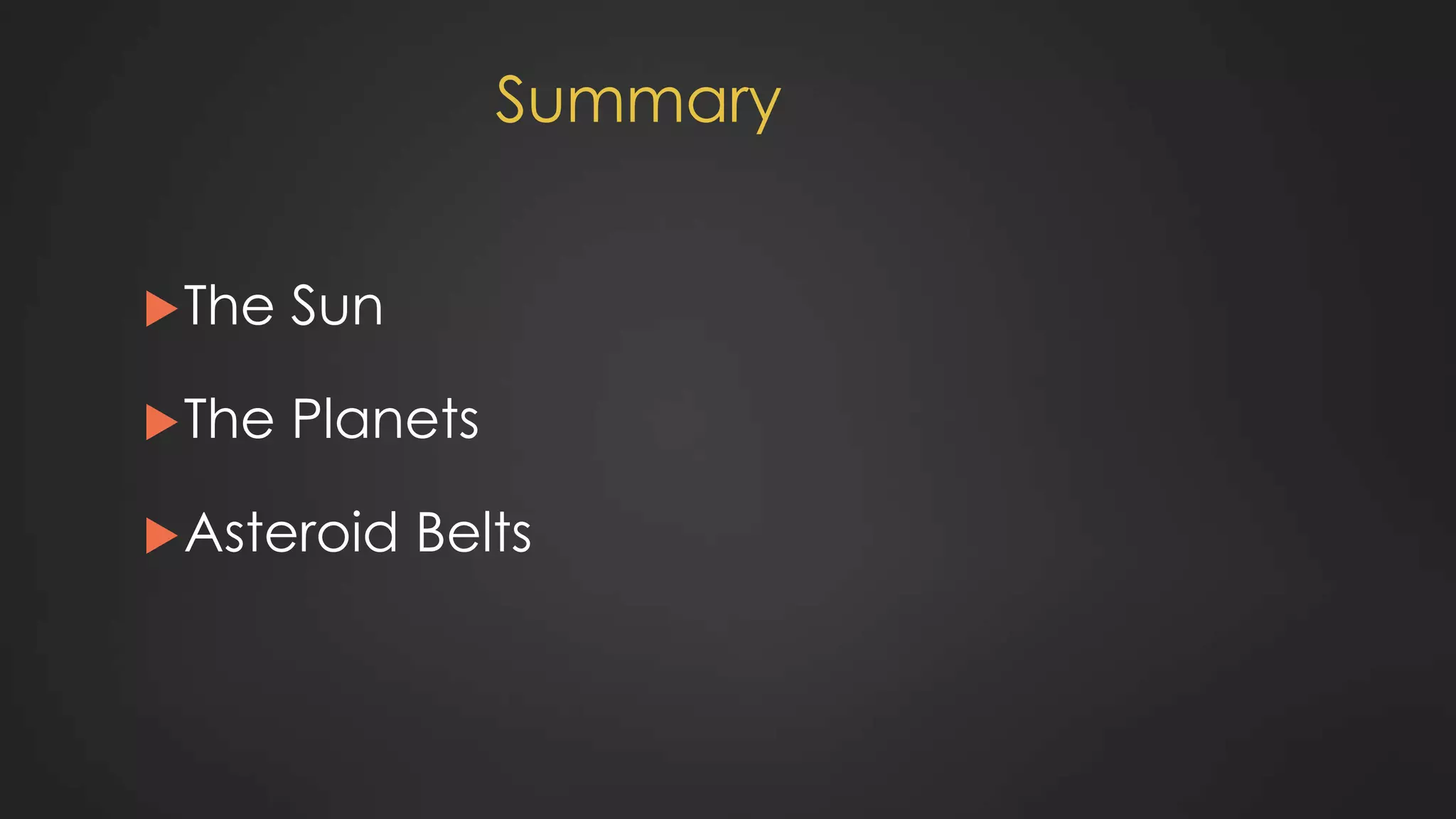 Summary
The Sun
The Planets
Asteroid Belts
 