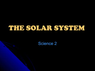 THE SOLAR SYSTEM
Science 2

 