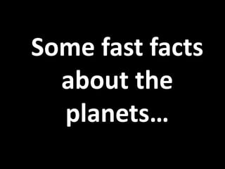 Some fast facts
about the
planets…

 