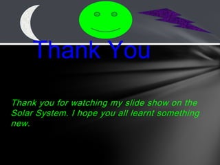Thank you for watching my slide show on the
Solar System. I hope you all learnt something
new.
Thank You
 