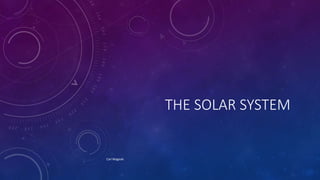 THE SOLAR SYSTEM
Carl Mageski
 