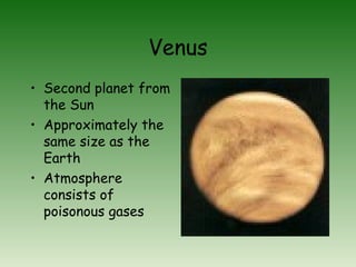 Venus
• Second planet from
the Sun
• Approximately the
same size as the
Earth
• Atmosphere
consists of
poisonous gases
 