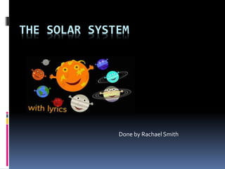 THE SOLAR SYSTEM
Done by Rachael Smith
 