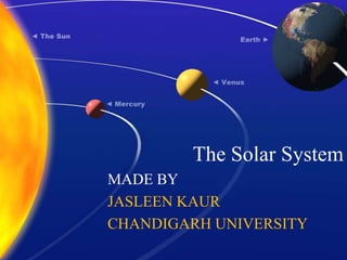 The Solar System
MADE BY
JASLEEN KAUR
CHANDIGARH UNIVERSITY
 