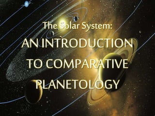 The Solar System:
AN INTRODUCTION
TO COMPARATIVE
PLANETOLOGY
 