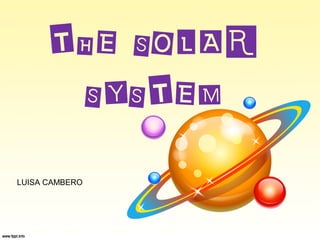 THE SOLAR
SYSTEM
LUISA CAMBERO
 