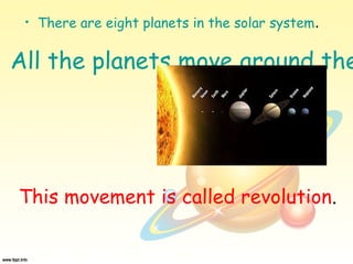 • There are eight planets in the solar system.
All the planets move around the
This movement is called revolution.
 