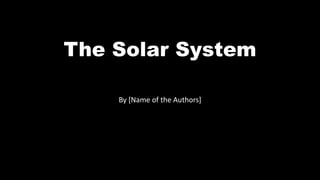 The Solar System
By [Name of the Authors]
 