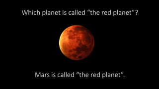 Which planet is called “the red planet”?
Mars is called “the red planet”.
 