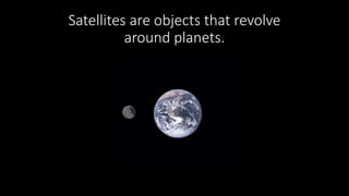 Satellites are objects that revolve
around planets.
 