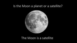 Is the Moon a planet or a satellite?
The Moon is a satellite
 