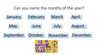 Can you name the months of the year?
January February March April
May June July August
September October November December
 