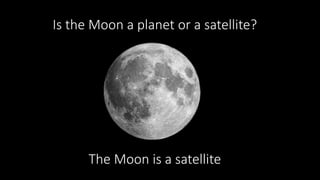 Is the Moon a planet or a satellite?
The Moon is a satellite
 