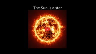 The Sun is a star.
 