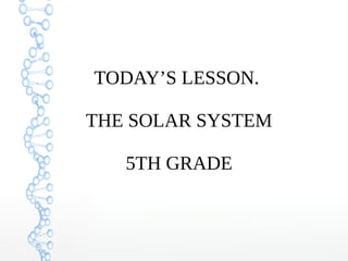 TODAY’S LESSON.
THE SOLAR SYSTEM
5TH GRADE
 