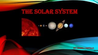 THE SOLAR SYSTEM
By: Isabel Castillo
 