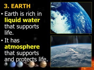 3. EARTH
• Earth is rich in
liquid water
that supports
life.
• It has
atmosphere
that supports
and protects life.
 
