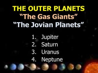 THE OUTER PLANETS
“The Gas Giants”
“The Jovian Planets”
1. Jupiter
2. Saturn
3. Uranus
4. Neptune
 