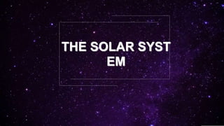 THE SOLAR SYST
EM
 