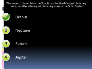 The seventh planet from the Sun. It has the third-largest planetary
   radius and fourth-largest planetary mass in the Solar System.


       Uranus


       Neptune


       Saturn


       Jupiter
 