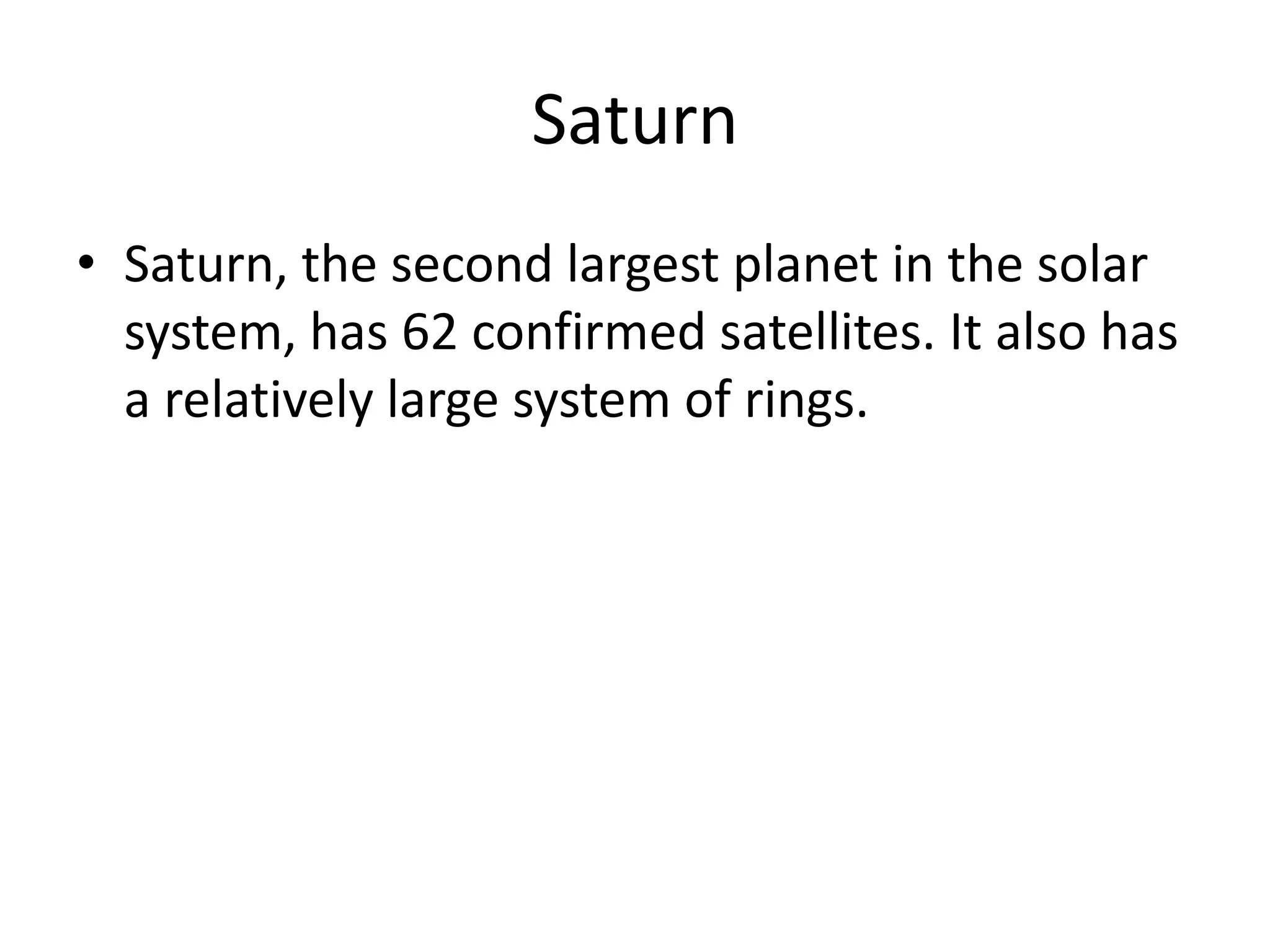 SaturnSaturn, the second largest planet in the solar system, has 62 confirmed satellites. It also has a relatively large system of rings.