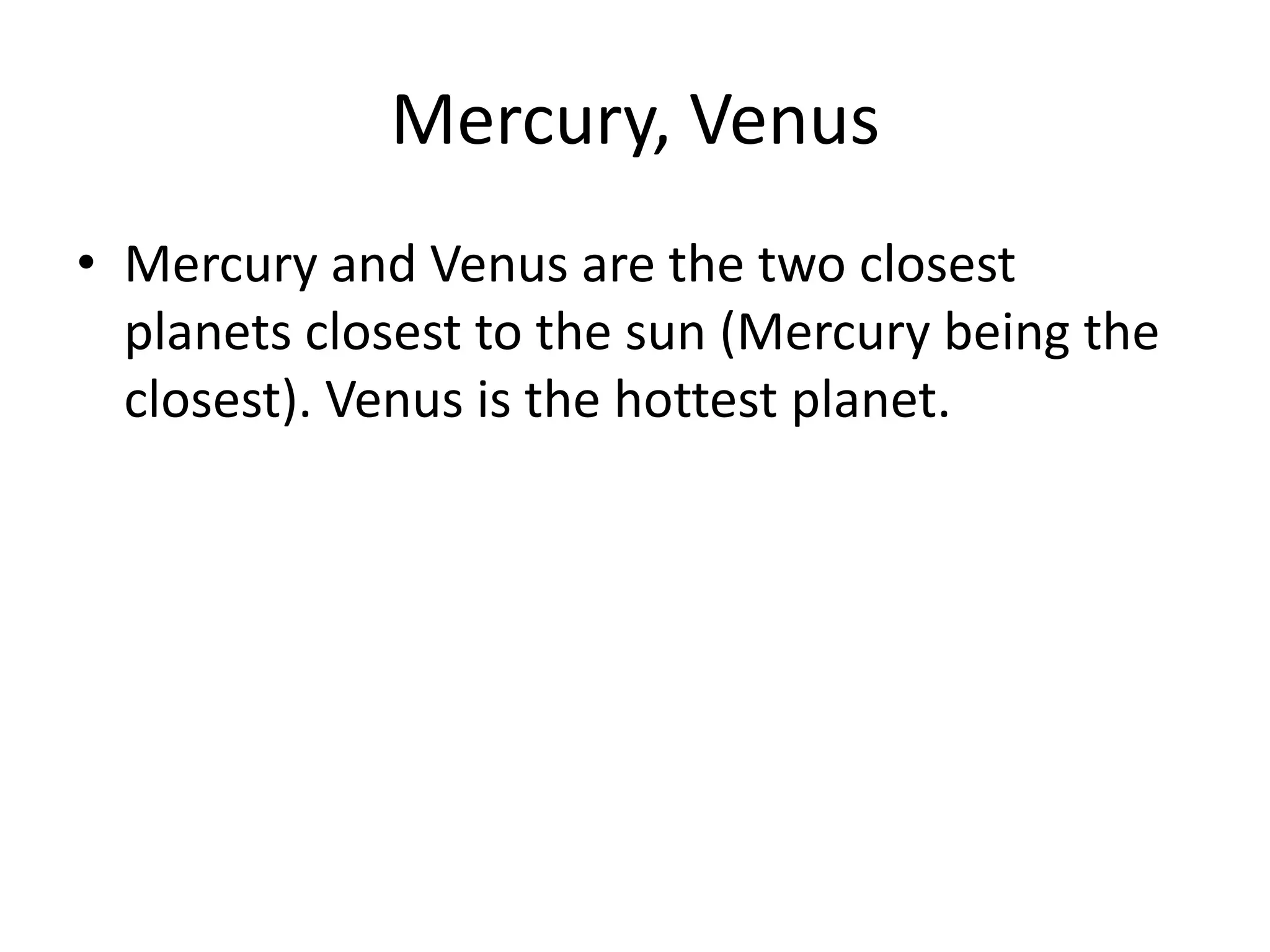 Mercury, VenusMercury and Venus are the two closest planets closest to the sun (Mercury being the closest). Venus is the hottest planet.