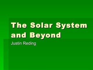 The Solar System and Beyond Justin Reding 