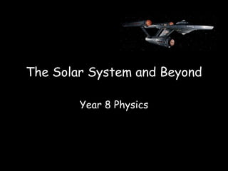 The Solar System and Beyond

        Year 8 Physics
 