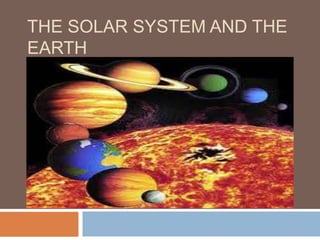THE SOLAR SYSTEM AND THE
EARTH

 