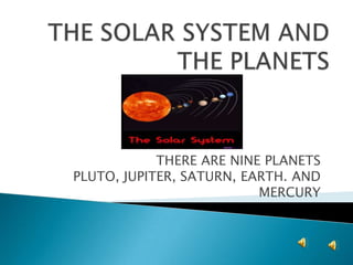 THE SOLAR SYSTEM AND THE PLANETS THERE ARE NINE PLANETS PLUTO, JUPITER, SATURN, EARTH. AND MERCURY 
