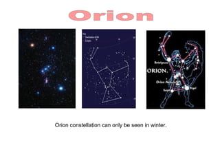 Orion constellation can only be seen in winter.
 