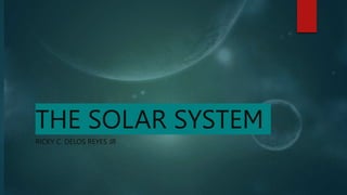THE SOLAR SYSTEM
RICKY C. DELOS REYES JR
 