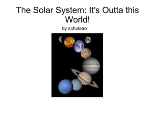 The Solar System: It's Outta this World! by schulaao 