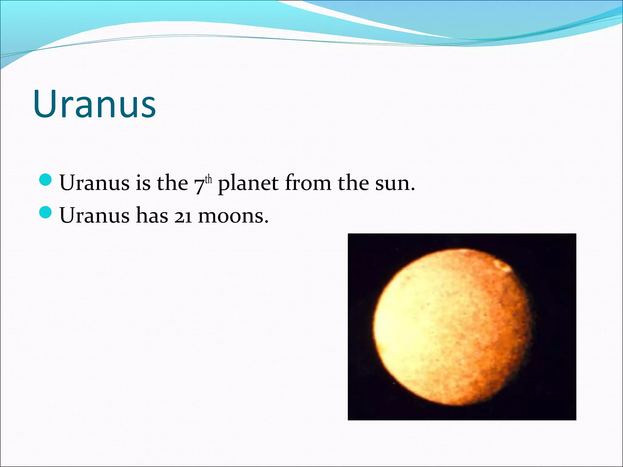 Uranus
Uranus is the 7th
planet from the sun.
Uranus has 21 moons.
 