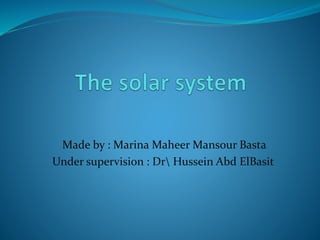 Made by : Marina Maheer Mansour Basta
Under supervision : Dr Hussein Abd ElBasit
 