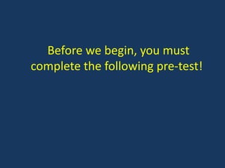 Before we begin, you must
complete the following pre-test!
 
