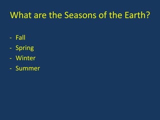 What are the Seasons of the Earth?

-   Fall
-   Spring
-   Winter
-   Summer
 