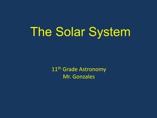 The Solar System

   11th Grade Astronomy
        Mr. Gonzales
 