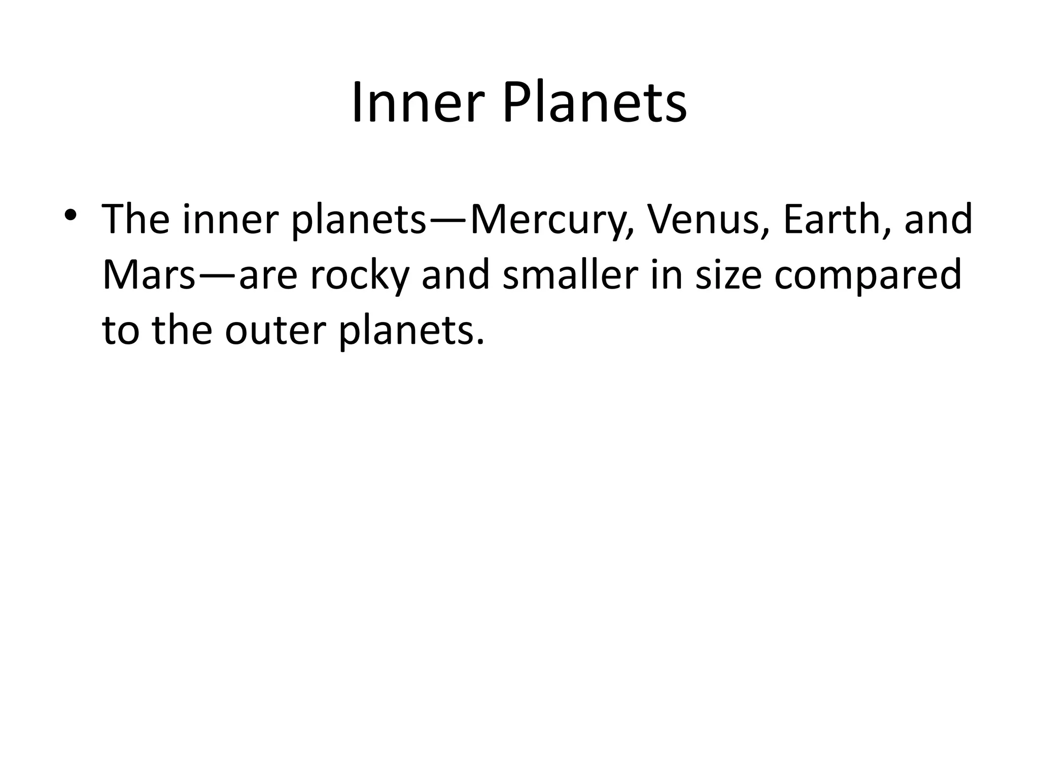 Inner Planets
• The inner planets—Mercury, Venus, Earth, and
Mars—are rocky and smaller in size compared
to the outer planets.
 